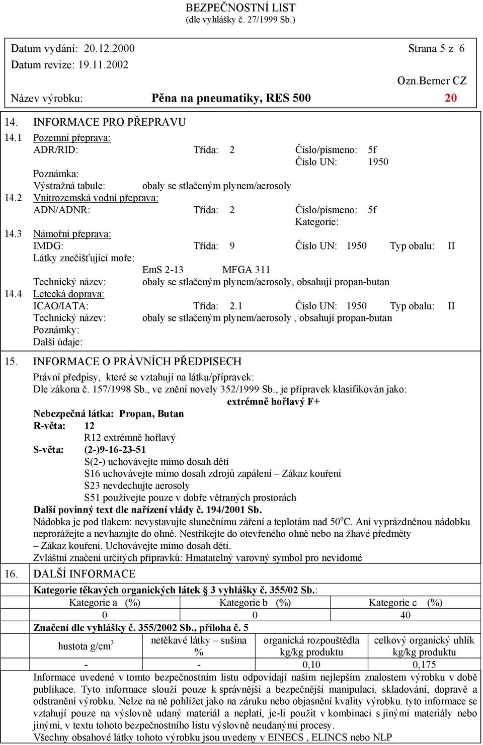 3 Námořní přeprava: IMDG: Látky znečišťující moře: 5f 1950 Třída: 9 Číslo UN: 1950 Typ obalu: II EmS 2-13 MFGA 311 Technický název: obaly se stlačeným plynem/aerosoly, obsahují propan-butan 14.