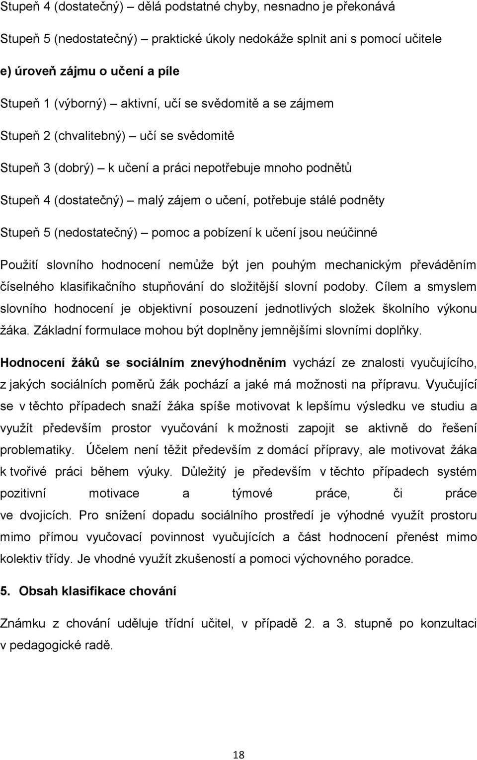 podněty Stupeň 5 (nedostatečný) pomoc a pobízení k učení jsou neúčinné Použití slovního hodnocení nemůže být jen pouhým mechanickým převáděním číselného klasifikačního stupňování do složitější slovní