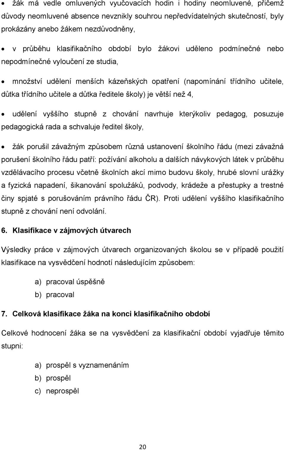 ředitele školy) je větší než 4, udělení vyššího stupně z chování navrhuje kterýkoliv pedagog, posuzuje pedagogická rada a schvaluje ředitel školy, žák porušil závažným způsobem různá ustanovení