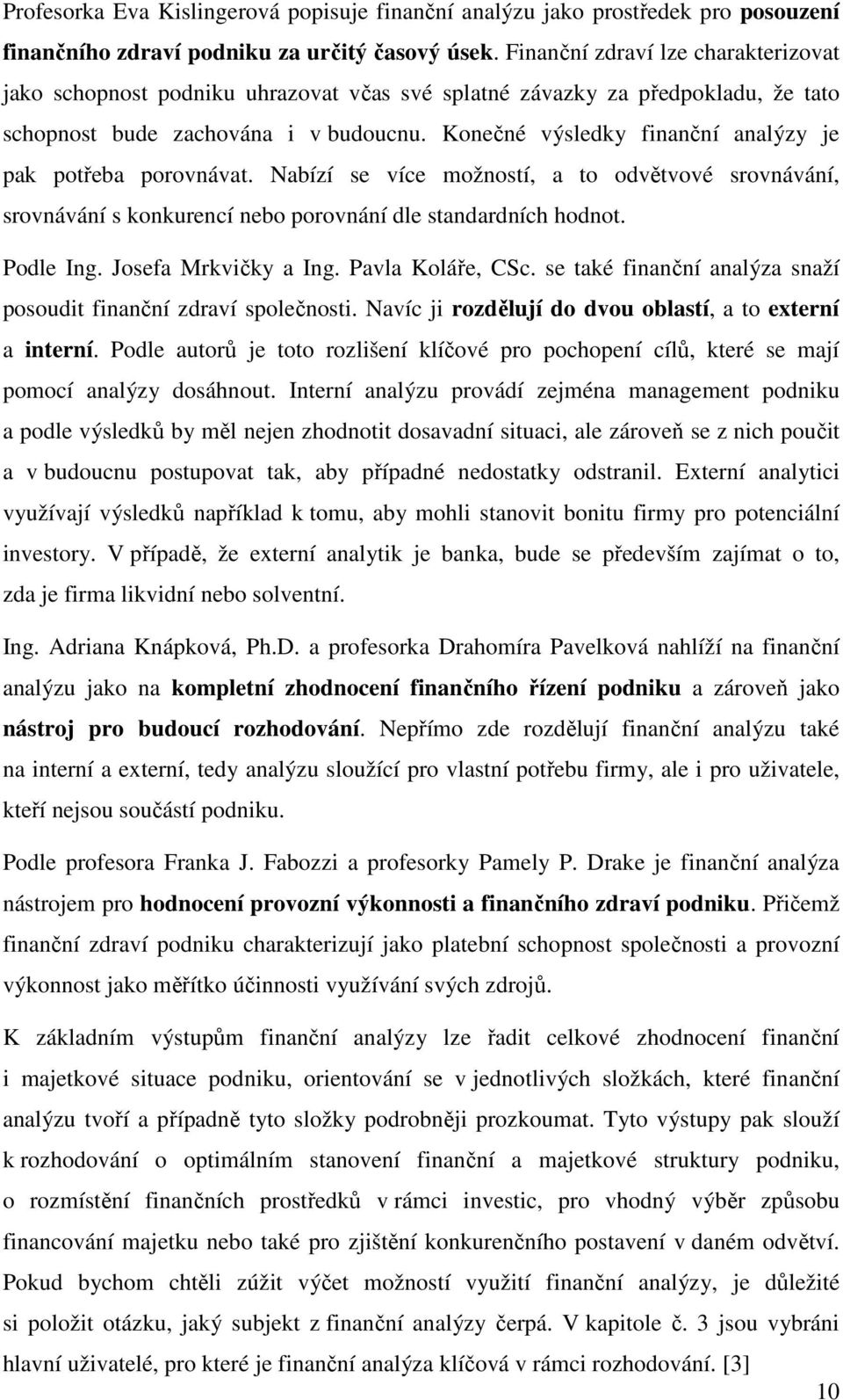 Konečné výsledky finanční analýzy je pak potřeba porovnávat. Nabízí se více možností, a to odvětvové srovnávání, srovnávání s konkurencí nebo porovnání dle standardních hodnot. Podle Ing.