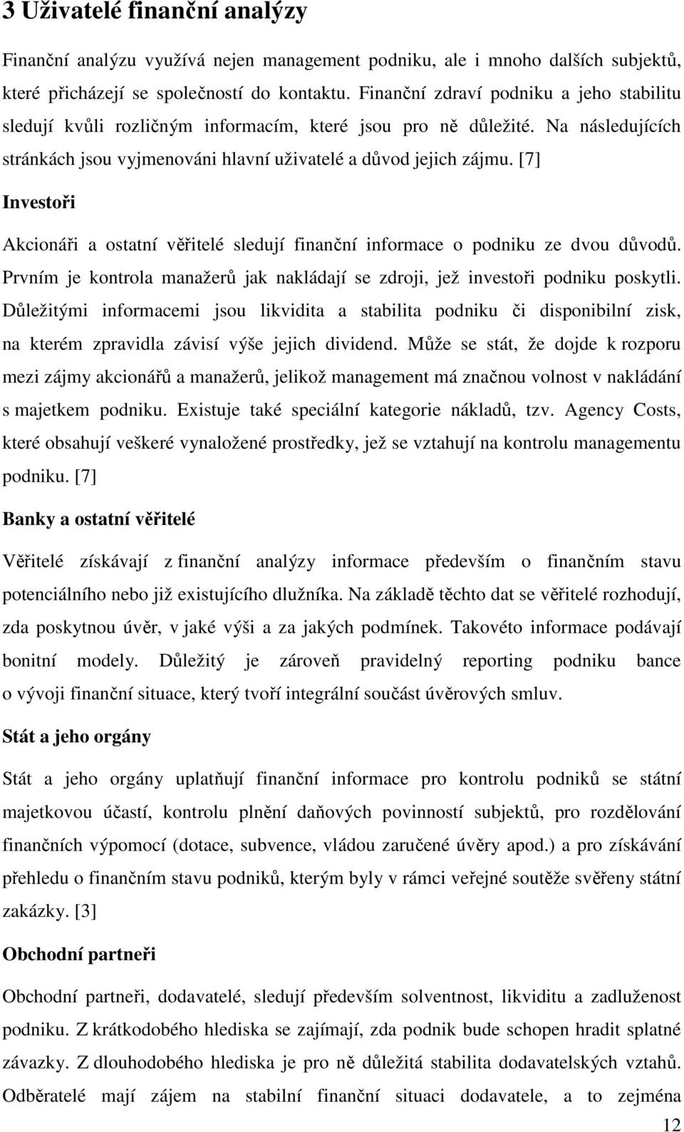 [7] Investoři Akcionáři a ostatní věřitelé sledují finanční informace o podniku ze dvou důvodů. Prvním je kontrola manažerů jak nakládají se zdroji, jež investoři podniku poskytli.