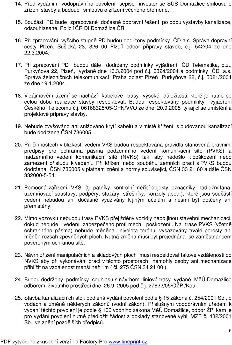 j. 542/04 ze dne 22.3.2004. 17. Při zpracování PD budou dále dodrženy podmínky vyjádření ČD Telematika, o.z., Purkyňova 22, Plzeň, vydané dne 16.3.2004 pod č.j. 6324/2004 a podmínky ČD a.s.