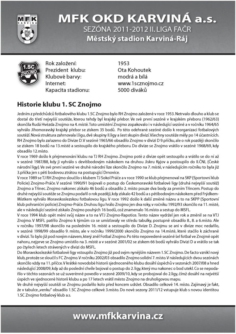 Ve své první sezóně v krajském přeboru (1962/63) skončila Rudá Hvězda Znojmo na 4. místě.