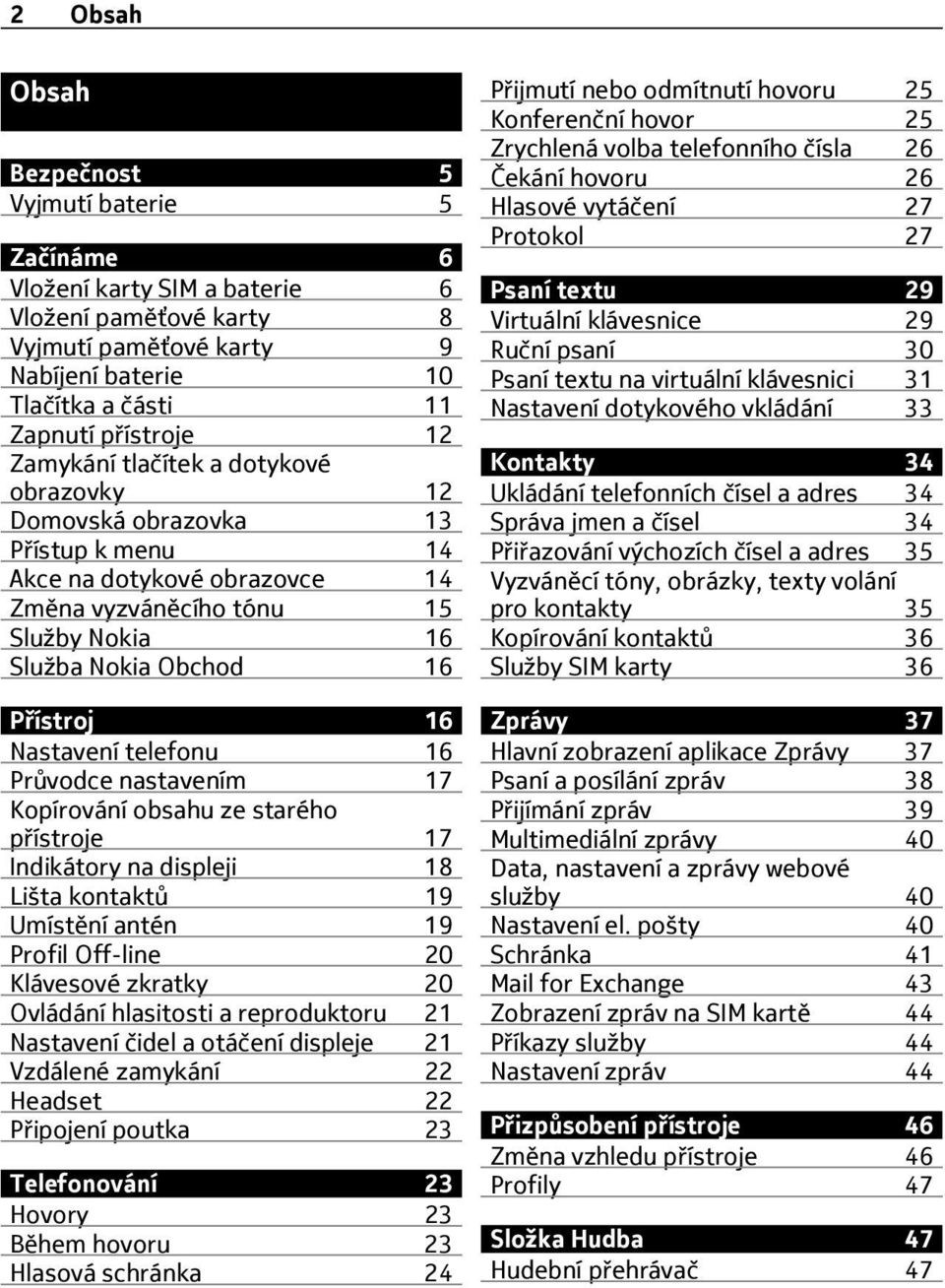 telefonu 16 Průvodce nastavením 17 Kopírování obsahu ze starého přístroje 17 Indikátory na displeji 18 Lišta kontaktů 19 Umístění antén 19 Profil Off-line 20 Klávesové zkratky 20 Ovládání hlasitosti