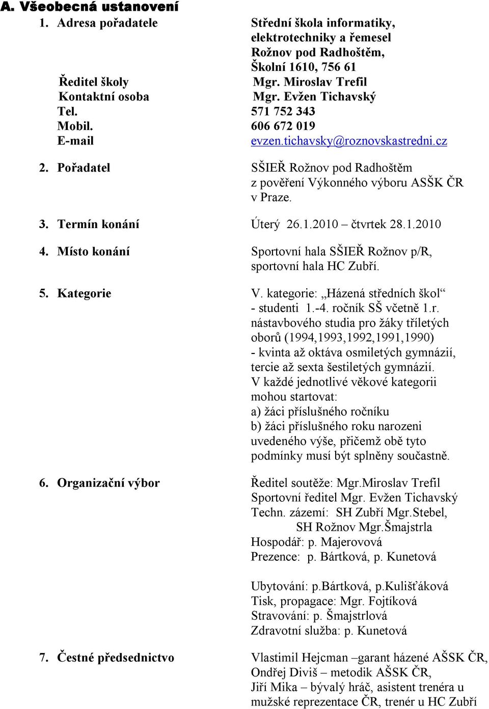 1.2010 čtvrtek 28.1.2010 4. Místo konání Sportovní hala SŠIEŘ Rožnov p/r, sportovní hala HC Zubří. 5. Kategorie V. kategorie: Házená středních škol - studenti 1.-4. ročník SŠ včetně 1.r. nástavbového studia pro žáky tříletých oborů (1994,1993,1992,1991,1990) - kvinta až oktáva osmiletých gymnázií, tercie až sexta šestiletých gymnázií.