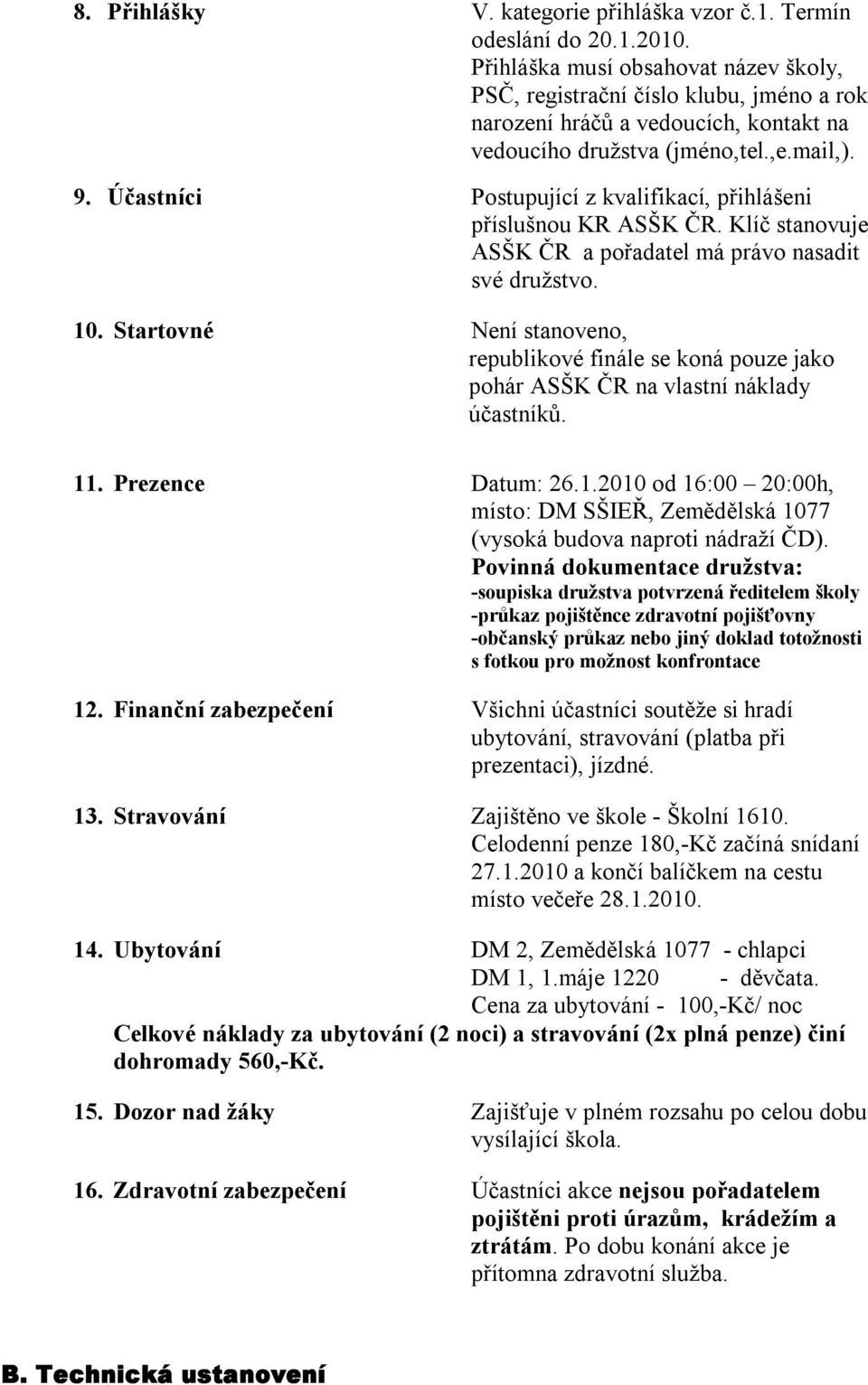 Účastníci Postupující z kvalifikací, přihlášeni příslušnou KR ASŠK ČR. Klíč stanovuje ASŠK ČR a pořadatel má právo nasadit své družstvo. 10.