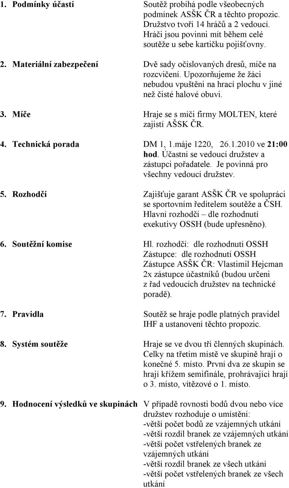 Účastní se vedoucí družstev a zástupci pořadatele. Je povinná pro všechny vedoucí družstev. 5. Rozhodčí Zajišťuje garant ASŠK ČR ve spolupráci se sportovním ředitelem soutěže a ČSH.