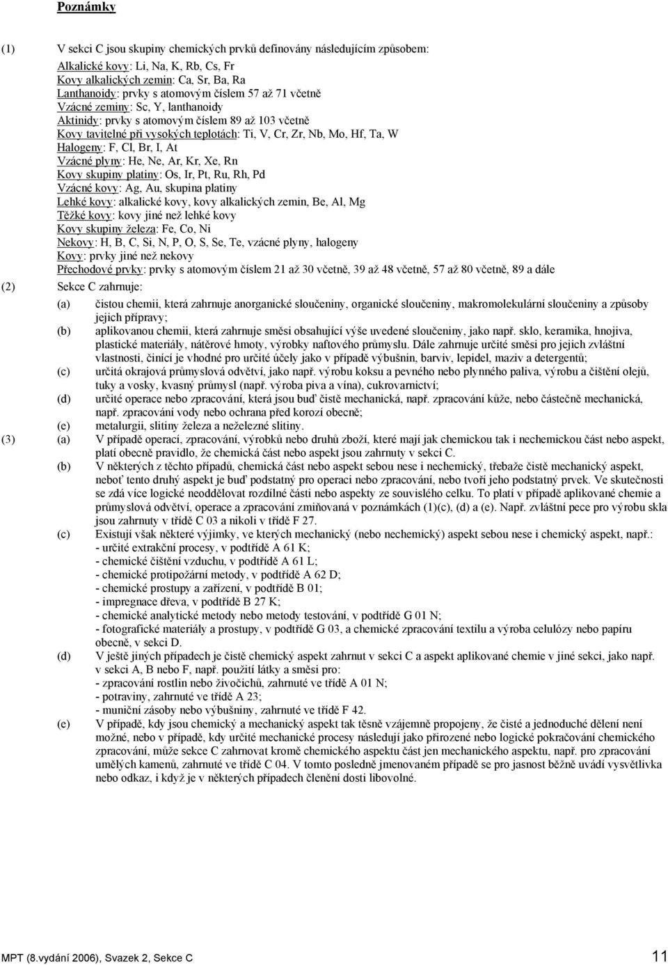 Br, I, At Vzácné plyny: He, Ne, Ar, Kr, Xe, Rn Kovy skupiny platiny: Os, Ir, Pt, Ru, Rh, Pd Vzácné kovy: Ag, Au, skupina platiny Lehké kovy: alkalické kovy, kovy alkalických zemin, Be, Al, Mg Těžké