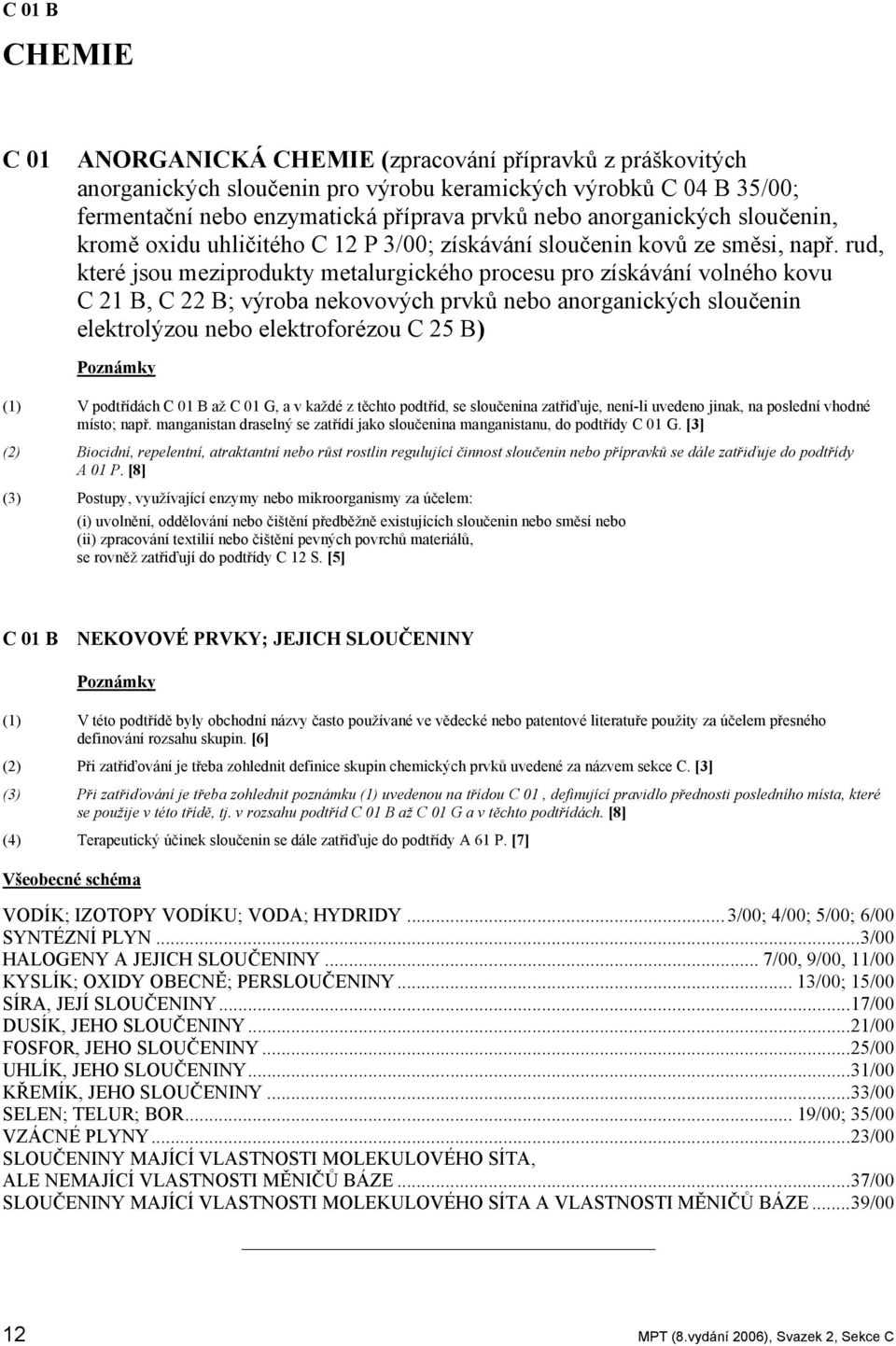 rud, které jsou meziprodukty metalurgického procesu pro získávání volného kovu C 21 B, C 22 B; výroba nekovových prvků nebo anorganických sloučenin elektrolýzou nebo elektroforézou C 25 B) Poznámky