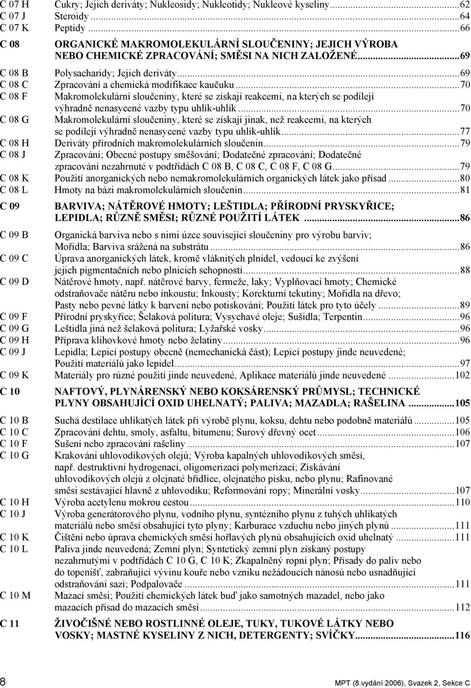 ..69 C 08 C Zpracování a chemická modifikace kaučuku...70 C 08 F Makromolekulární sloučeniny, které se získají reakcemi, na kterých se podílejí výhradně nenasycené vazby typu uhlík-uhlík.