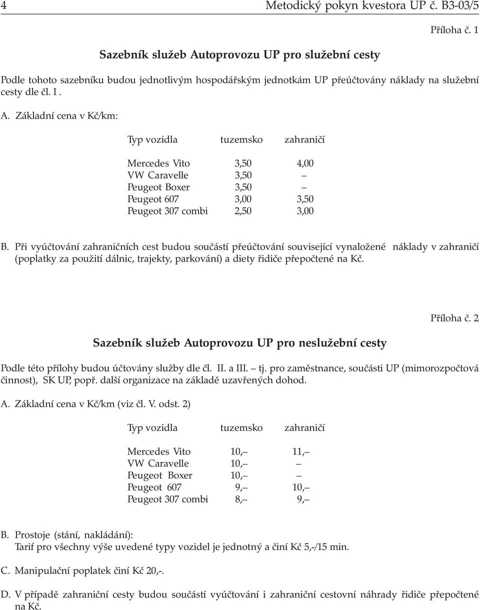 Základní cena v Kč/km: Typ vozidla tuzemsko zahraničí Mercedes Vito 3,50 4,00 VW Caravelle 3,50 Peugeot Boxer 3,50 Peugeot 607 3,00 3,50 Peugeot 307 combi 2,50 3,00 B.