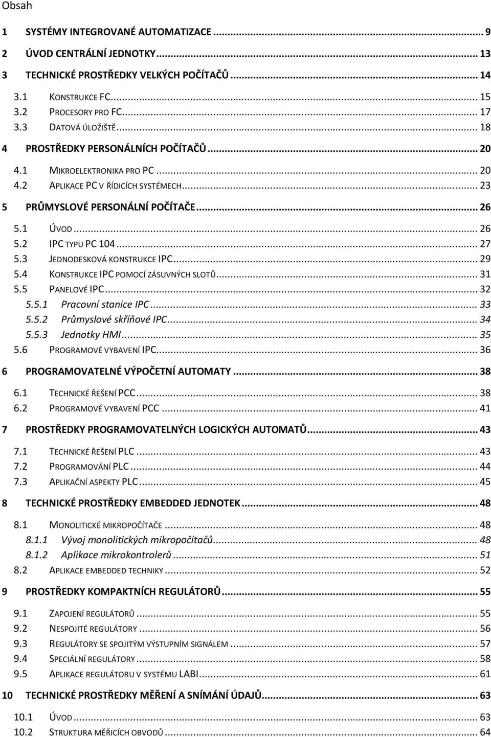 .. 27 5.3 JEDNODESKOVÁ KONSTRUKCE IPC... 29 5.4 KONSTRUKCE IPC POMOCÍ ZÁSUVNÝCH SLOTŮ... 31 5.5 PANELOVÉ IPC... 32 5.5.1 Pracovní stanice IPC... 33 5.5.2 Průmyslové skříňové IPC... 34 5.5.3 Jednotky HMI.