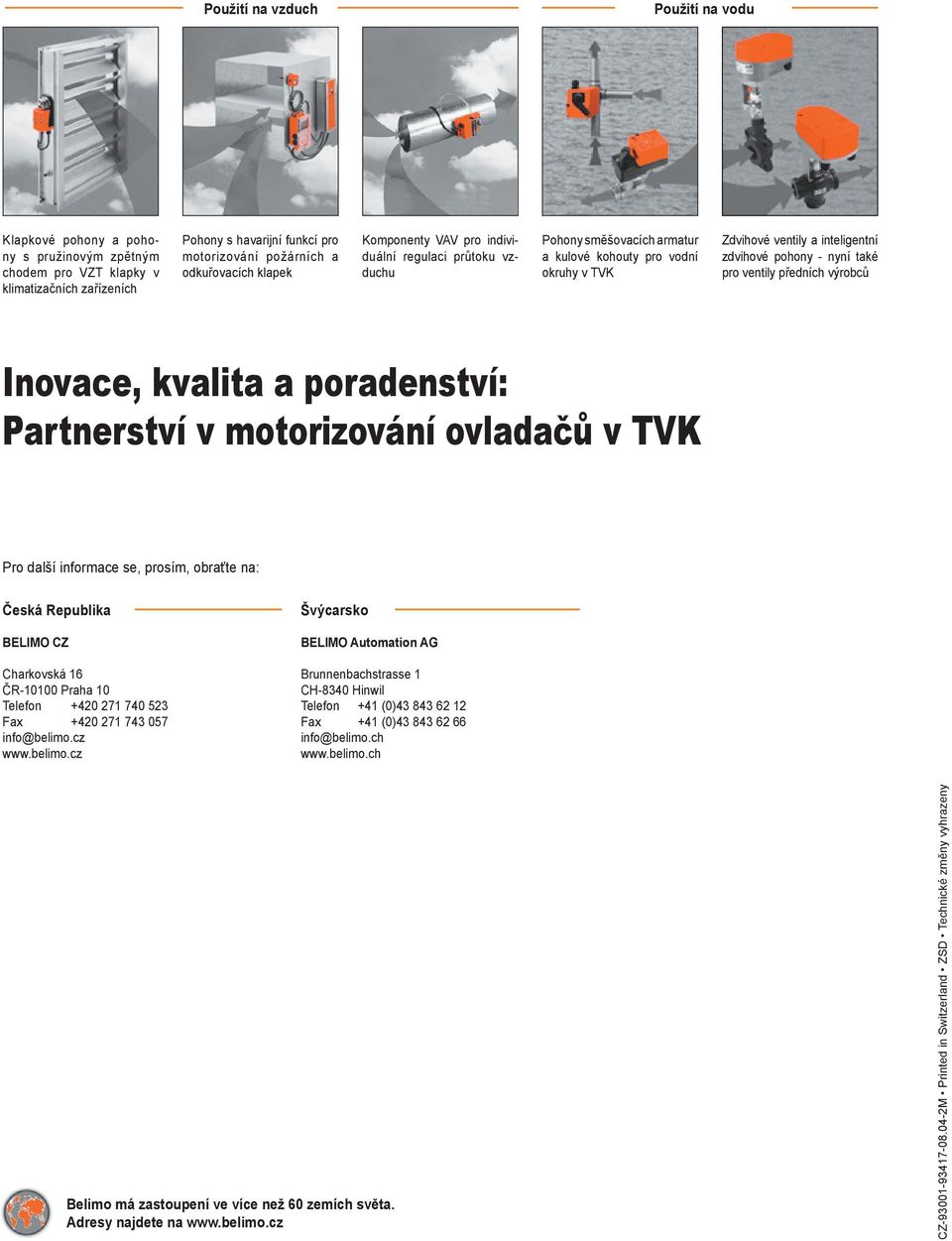 ventily předních výrobců Inovace, kvalita a poradenství: Partnerství v motorizování ovladačů v TVK Pro další informace se, prosím, obraťte na: Česká Republika BELIMO CZ Charkovská 16 ČR- Praha