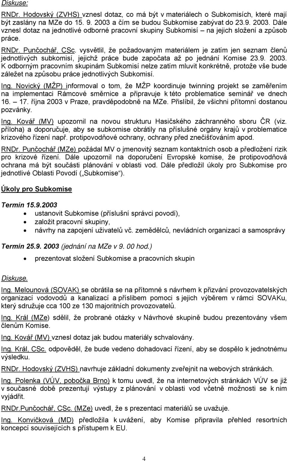 vysvětlil, že požadovaným materiálem je zatím jen seznam členů jednotlivých subkomisí, jejichž práce bude započata až po jednání Komise 23.9. 2003.