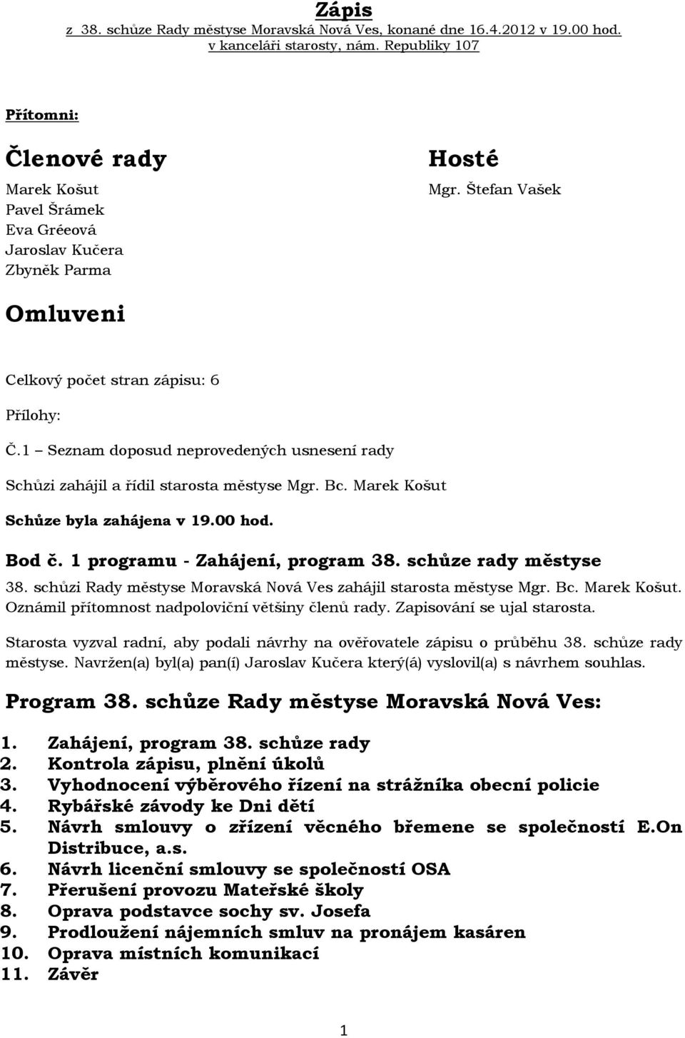 1 Seznam doposud neprovedených usnesení rady Schůzi zahájil a řídil starosta městyse Mgr. Bc. Marek Košut Schůze byla zahájena v 19.00 hod. Bod č. 1 programu - Zahájení, program 38.