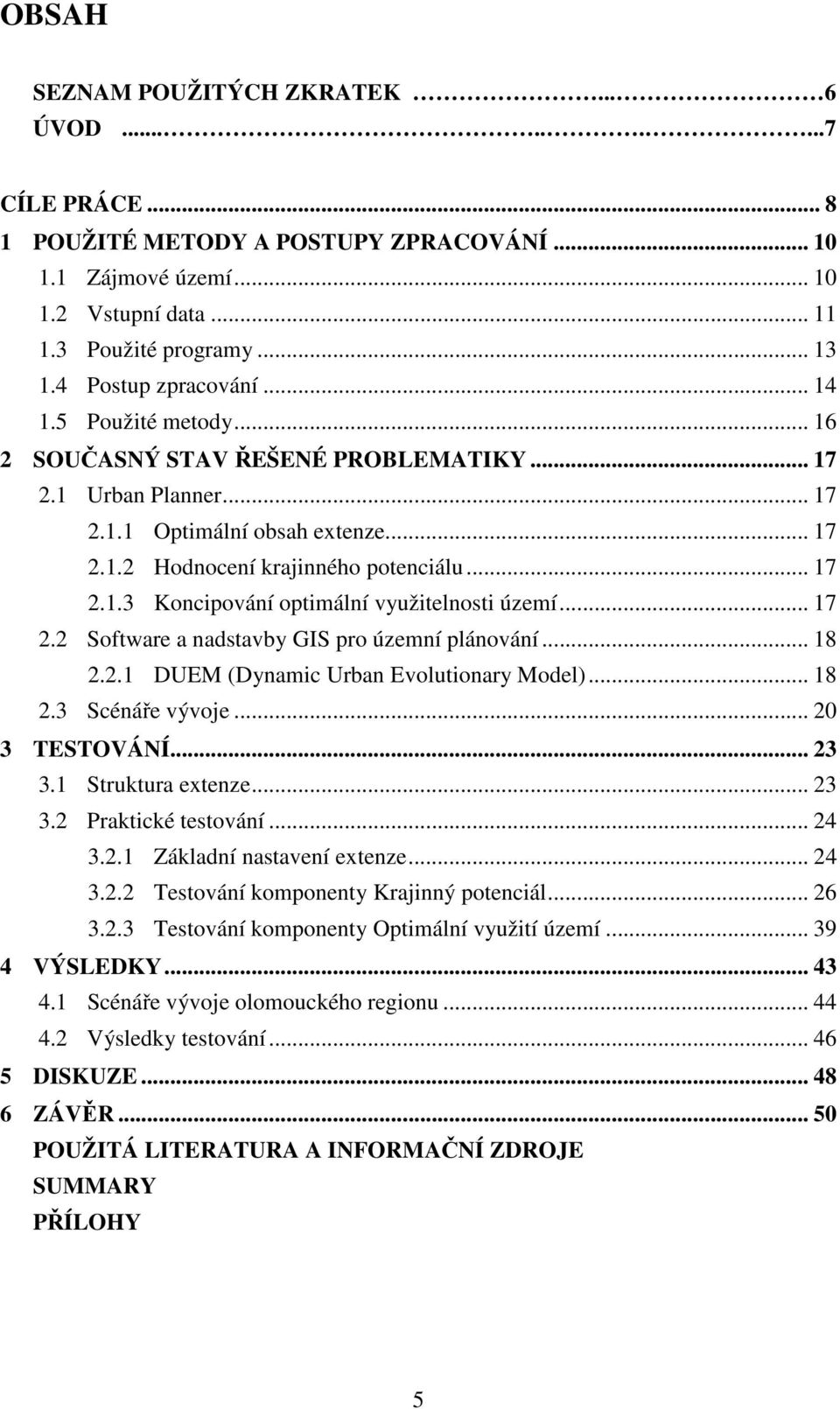 .. 17 2.2 Software a nadstavby GIS pro územní plánování... 18 2.2.1 DUEM (Dynamic Urban Evolutionary Model)... 18 2.3 Scénáře vývoje... 20 3 TESTOVÁNÍ... 23 3.1 Struktura extenze... 23 3.2 Praktické testování.