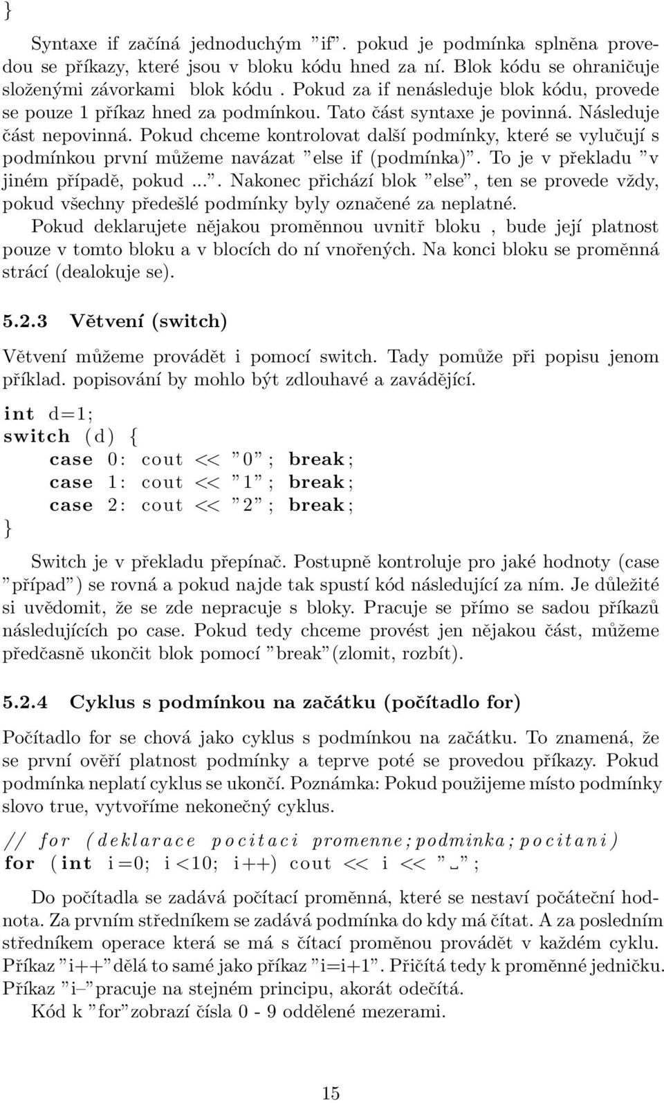 Pokud chceme kontrolovat další podmínky, které se vylučují s podmínkou první můžeme navázat else if (podmínka). To je v překladu v jiném případě, pokud.