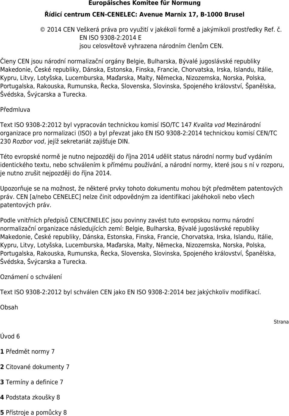 Členy CEN jsou národní normalizační orgány Belgie, Bulharska, Bývalé jugoslávské republiky Makedonie, České republiky, Dánska, Estonska, Finska, Francie, Chorvatska, Irska, Islandu, Itálie, Kypru,