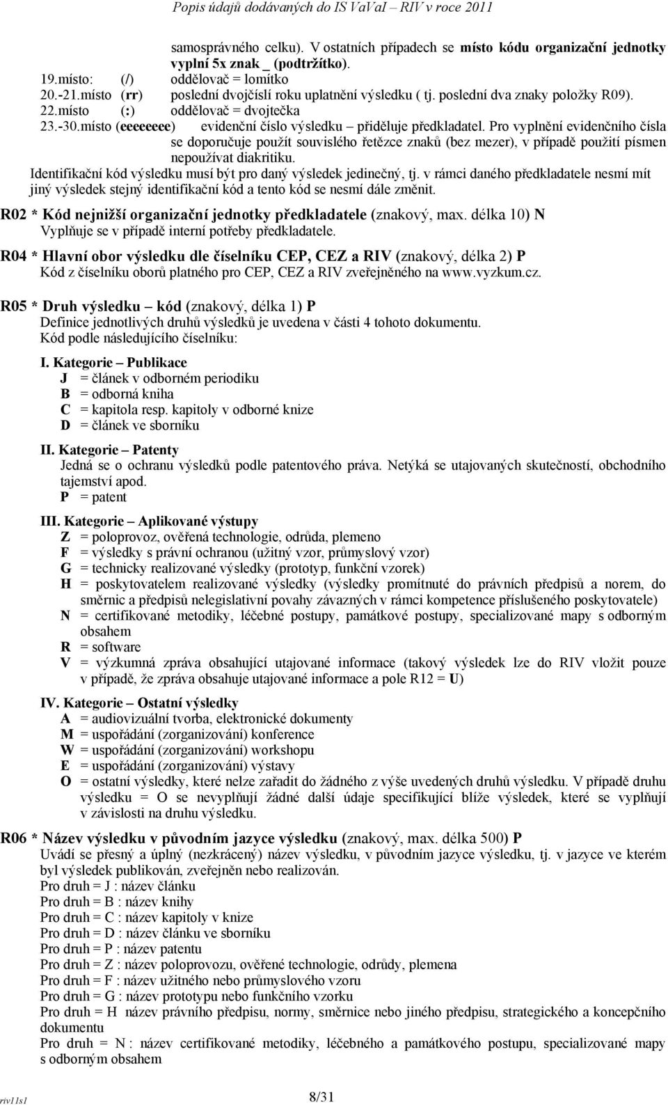 Pro vyplnění evidenčního čísla se doporučuje použít souvislého řetězce znaků (bez mezer), v případě použití písmen nepoužívat diakritiku.