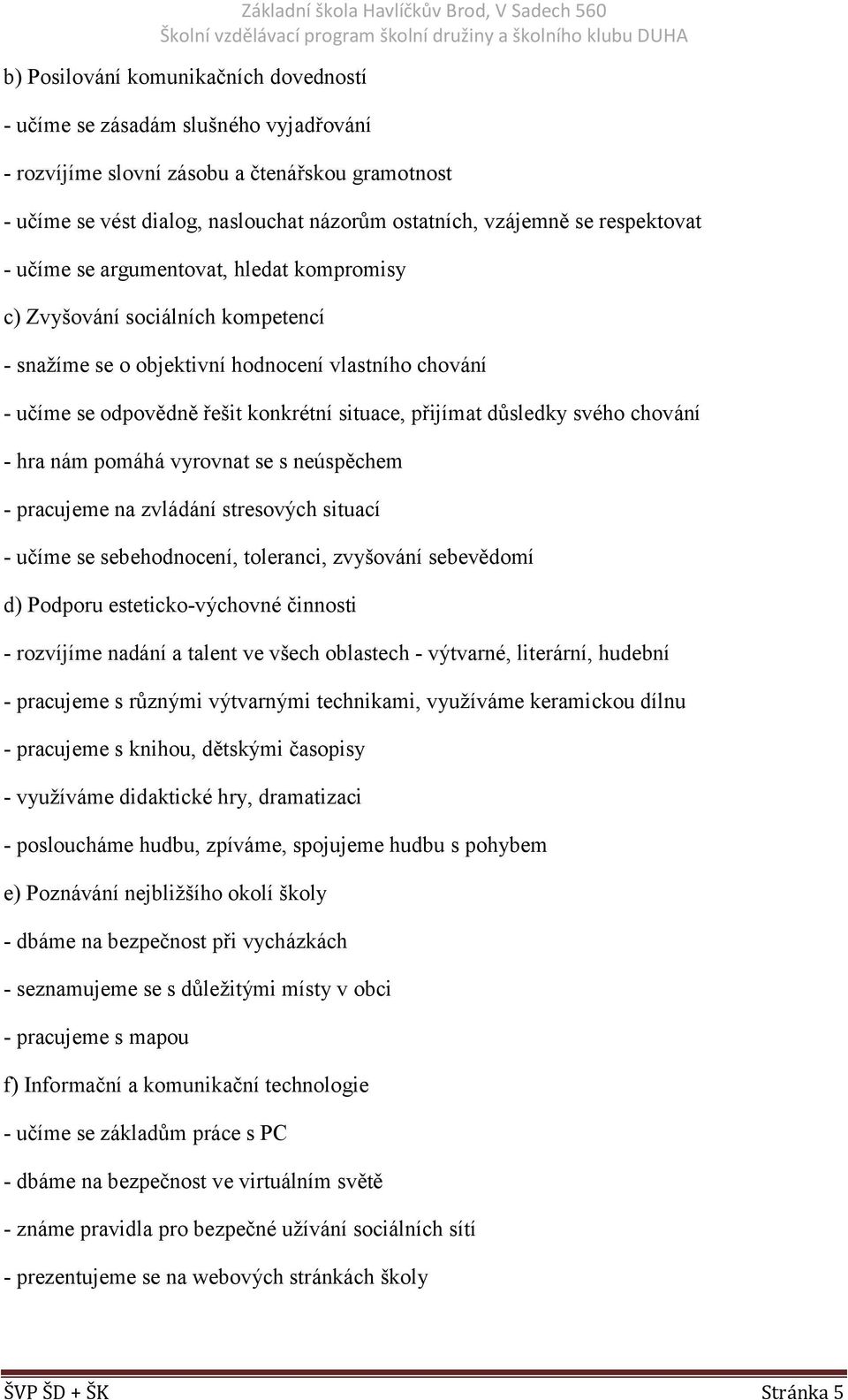 důsledky svého chování - hra nám pomáhá vyrovnat se s neúspěchem - pracujeme na zvládání stresových situací - učíme se sebehodnocení, toleranci, zvyšování sebevědomí d) Podporu esteticko-výchovné