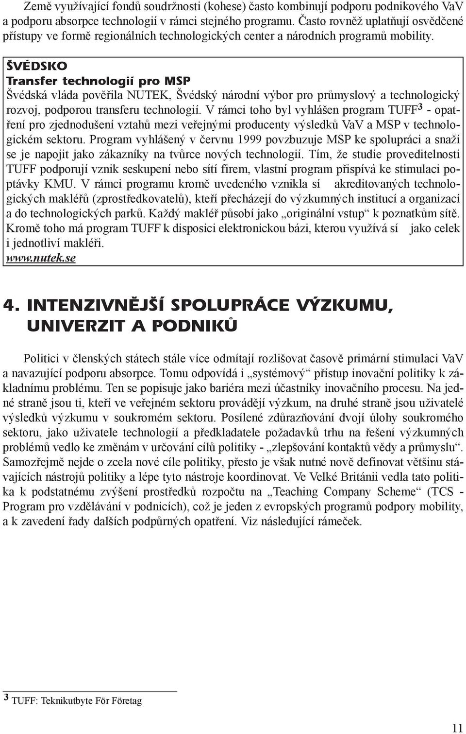 ŠVÉDSKO Transfer technologií pro MSP Švédská vláda povìøila NUTEK, Švédský národní výbor pro prùmyslový a technologický rozvoj, podporou transferu technologií.