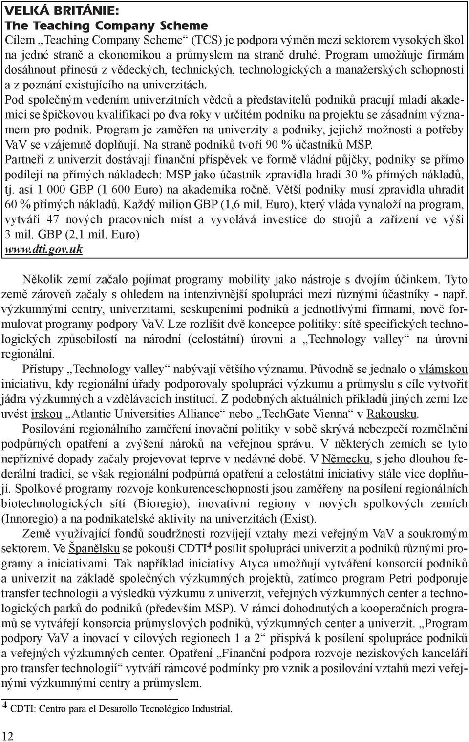 Pod spoleèným vedením univerzitních vìdcù a pøedstavitelù podnikù pracují mladí akademici se špièkovou kvalifikaci po dva roky v urèitém podniku na projektu se zásadním významem pro podnik.
