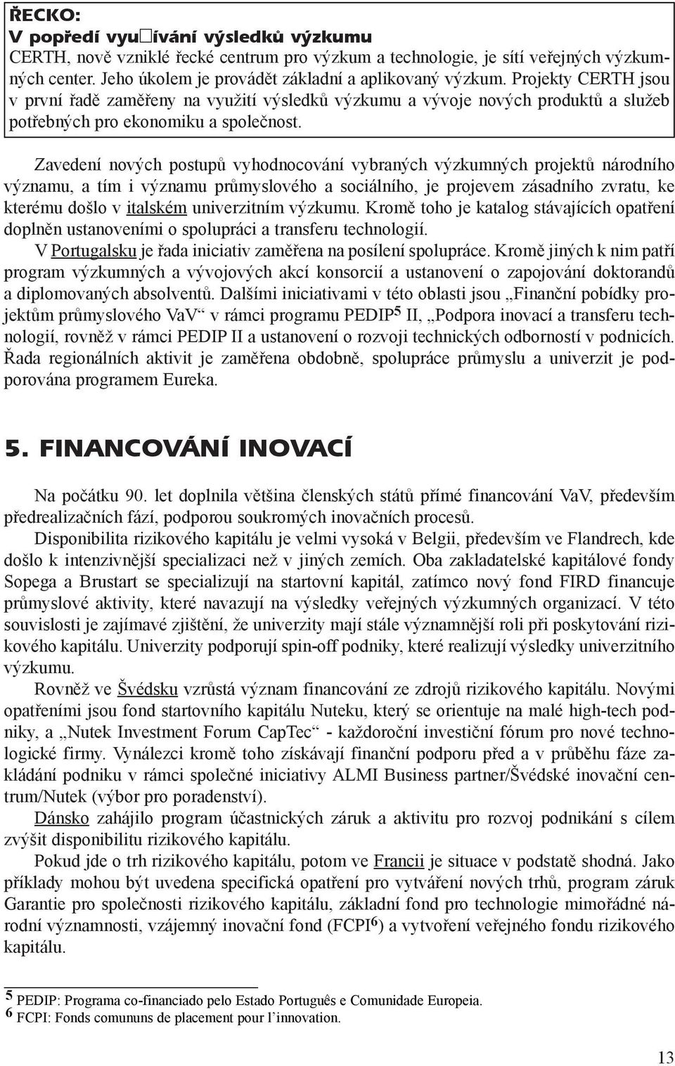 Zavedení nových postupù vyhodnocování vybraných výzkumných projektù národního významu, a tím i významu prùmyslového a sociálního, je projevem zásadního zvratu, ke kterému došlo v italském