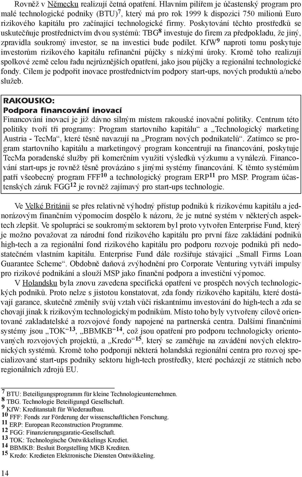 Poskytování tìchto prostøedkù se uskuteèòuje prostøednictvím dvou systémù: TBG 8 investuje do firem za pøedpokladu, že jiný, zpravidla soukromý investor, se na investici bude podílet.