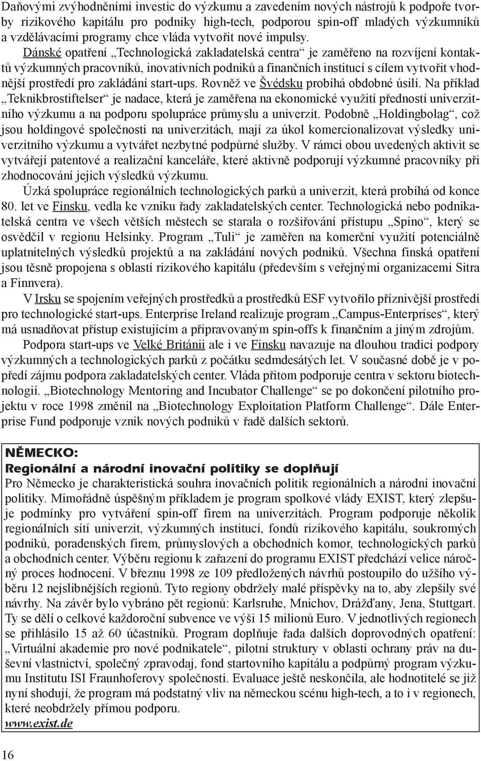 Dánské opatøení Technologická zakladatelská centra je zamìøeno na rozvíjení kontaktù výzkumných pracovníkù, inovativních podnikù a finanèních institucí s cílem vytvoøit vhodnìjší prostøedí pro