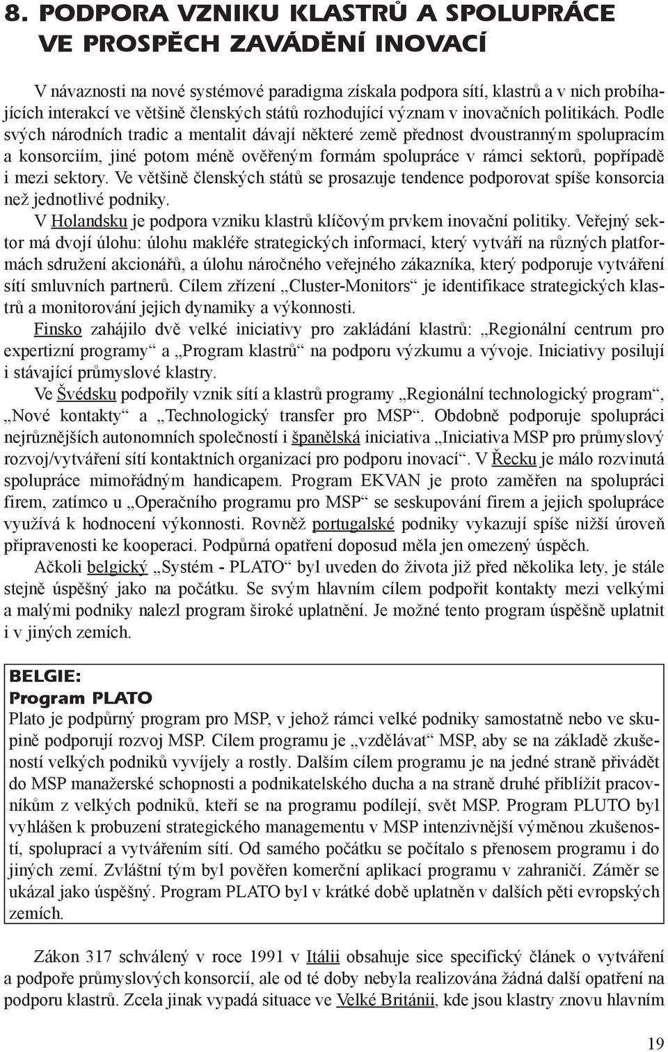 Podle svých národních tradic a mentalit dávají nìkteré zemì pøednost dvoustranným spolupracím a konsorciím, jiné potom ménì ovìøeným formám spolupráce v rámci sektorù, popøípadì i mezi sektory.