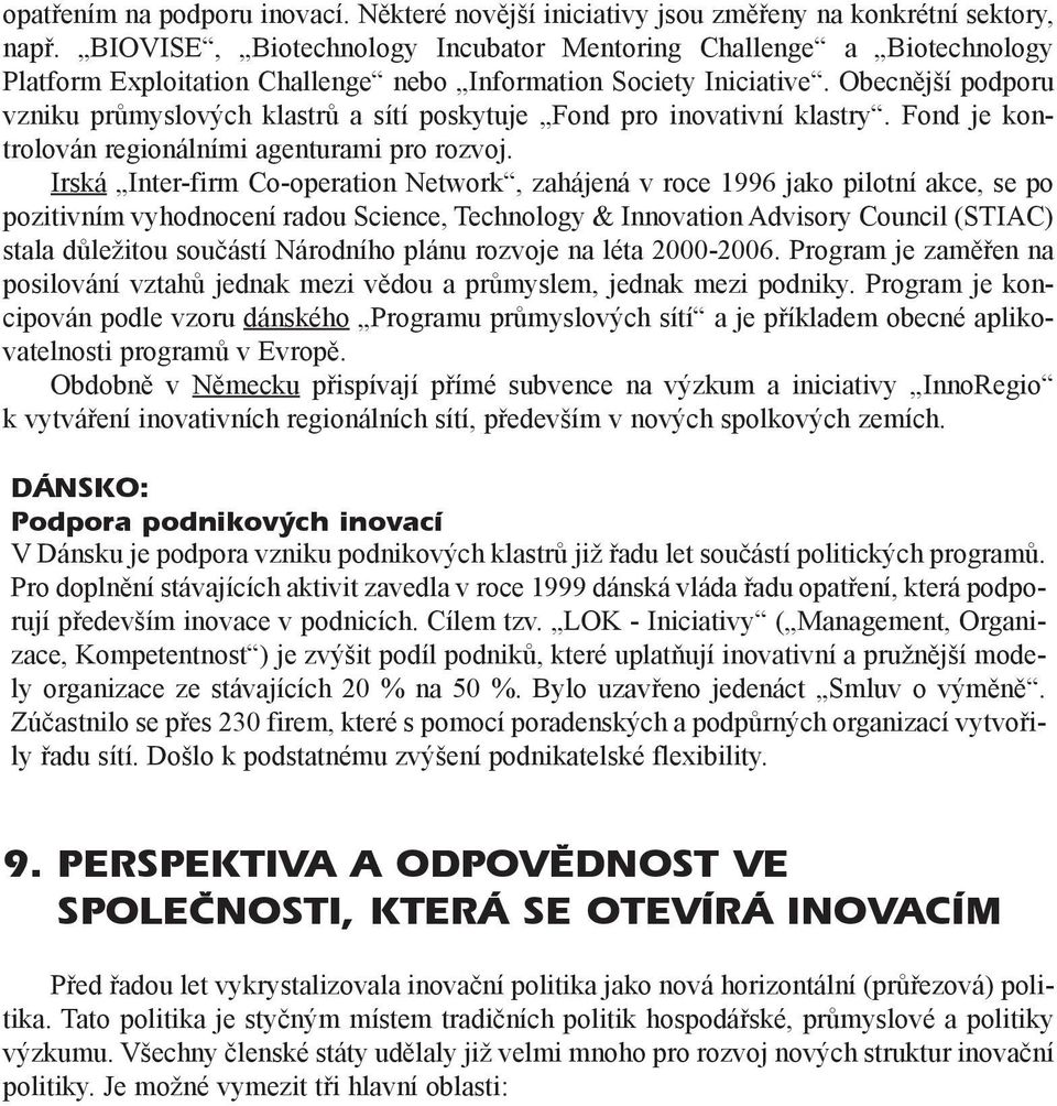 Obecnìjší podporu vzniku prùmyslových klastrù a sítí poskytuje Fond pro inovativní klastry. Fond je kontrolován regionálními agenturami pro rozvoj.