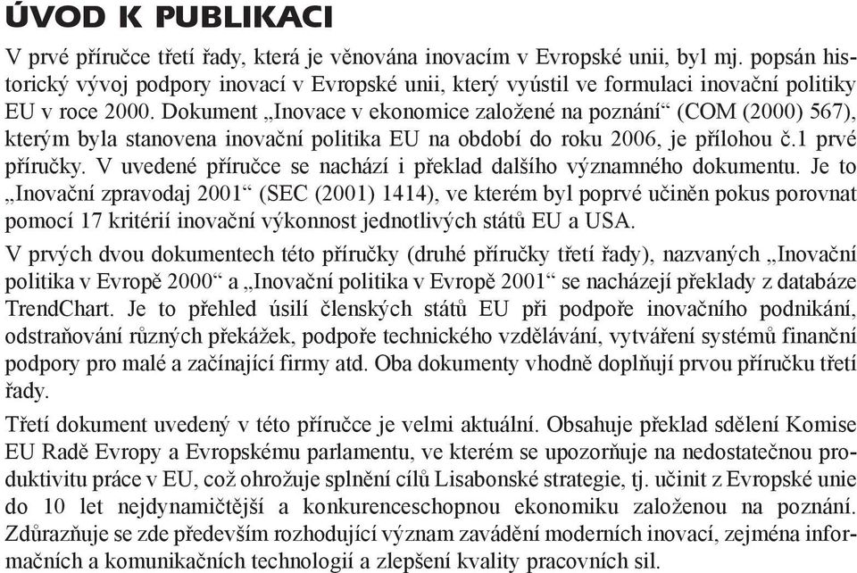 Dokument Inovace v ekonomice založené na poznání (COM (2000) 567), kterým byla stanovena inovaèní politika EU na období do roku 2006, je pøílohou è.1 prvé pøíruèky.