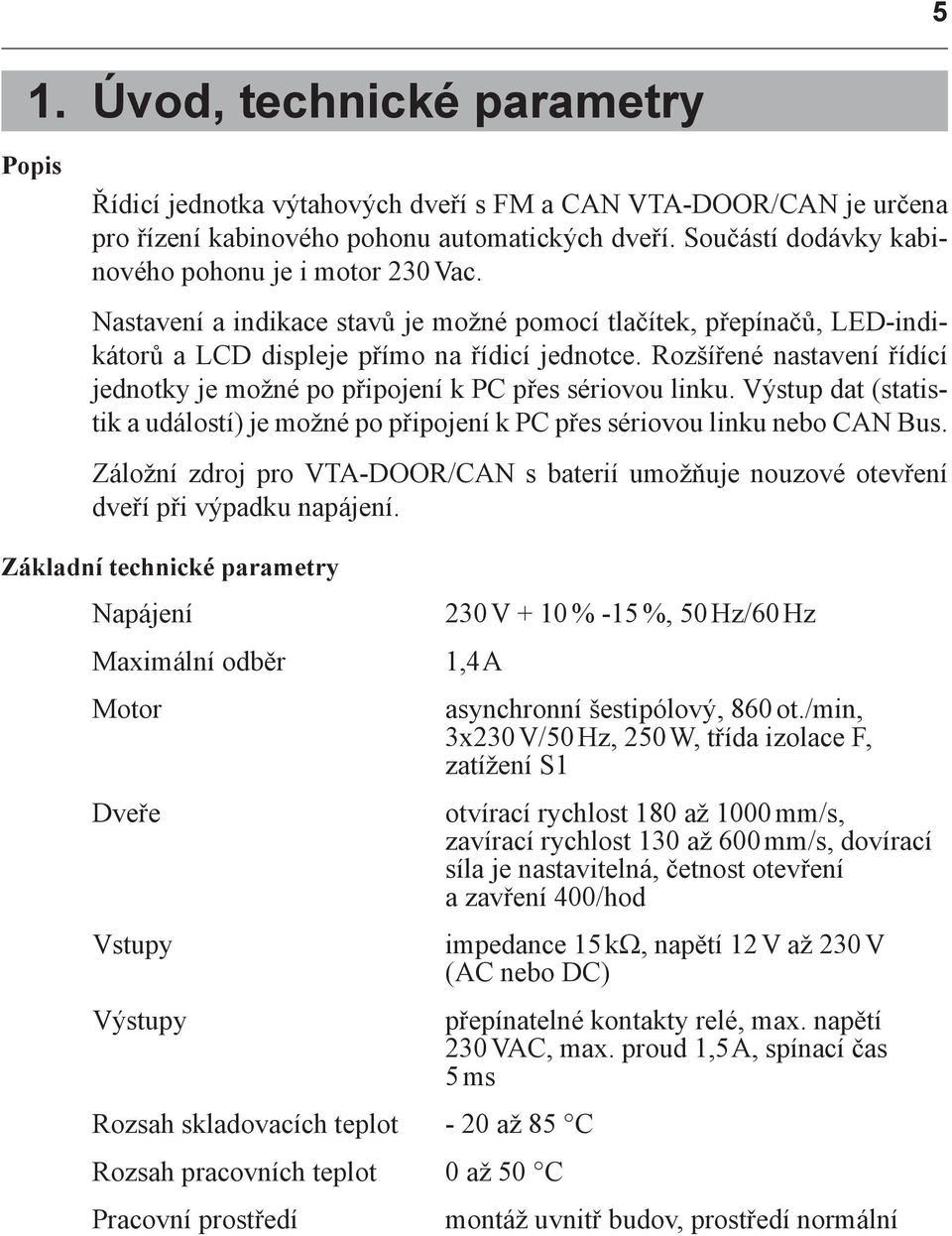 Rozšířené nastavení řídící jednotky je možné po připojení k PC přes sériovou linku. Výstup dat (statistik a událostí) je možné po připojení k PC přes sériovou linku nebo CAN Bus.