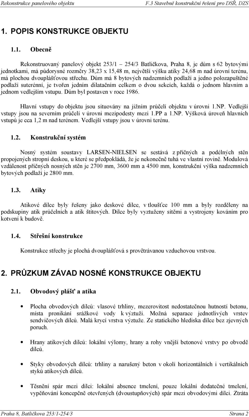 Dům má 8 bytových nadzemních podlaží a jedno polozapuštěné podlaží suterénní, je tvořen jedním dilatačním celkem o dvou sekcích, každá o jednom hlavním a jednom vedlejším vstupu.