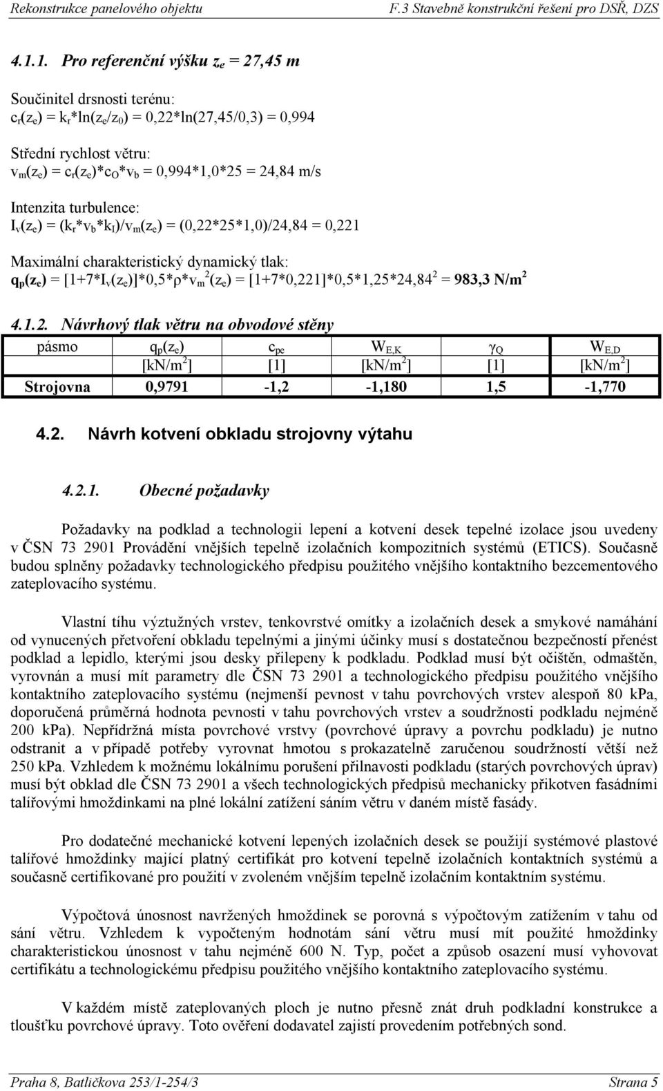 m 2 (z e ) = [1+7*0,221]*0,5*1,25*24,84 2 = 983,3 N/m 2 4.1.2. Návrhový tlak větru na obvodové stěny pásmo q p (z e ) c pe W E,K γ Q W E,D [kn/m 2 ] [1] [kn/m 2 ] [1] [kn/m 2 ] Strojovna 0,9791-1,2-1,180 1,5-1,770 4.