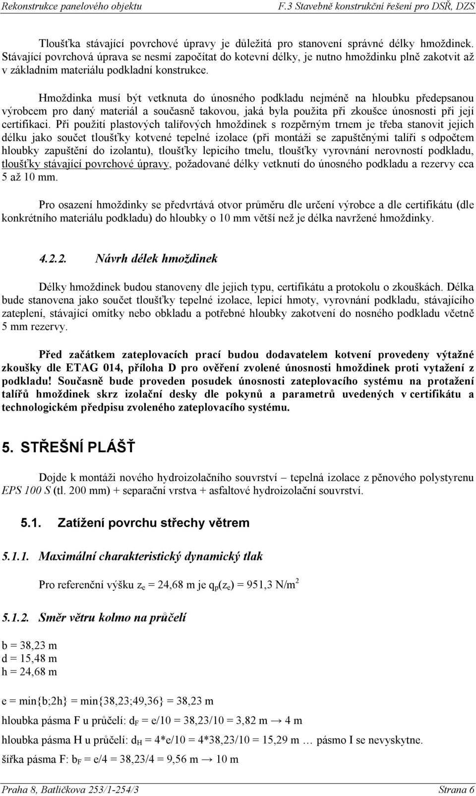 Hmoždinka musí být vetknuta do únosného podkladu nejméně na hloubku předepsanou výrobcem pro daný materiál a současně takovou, jaká byla použita při zkoušce únosnosti při její certifikaci.