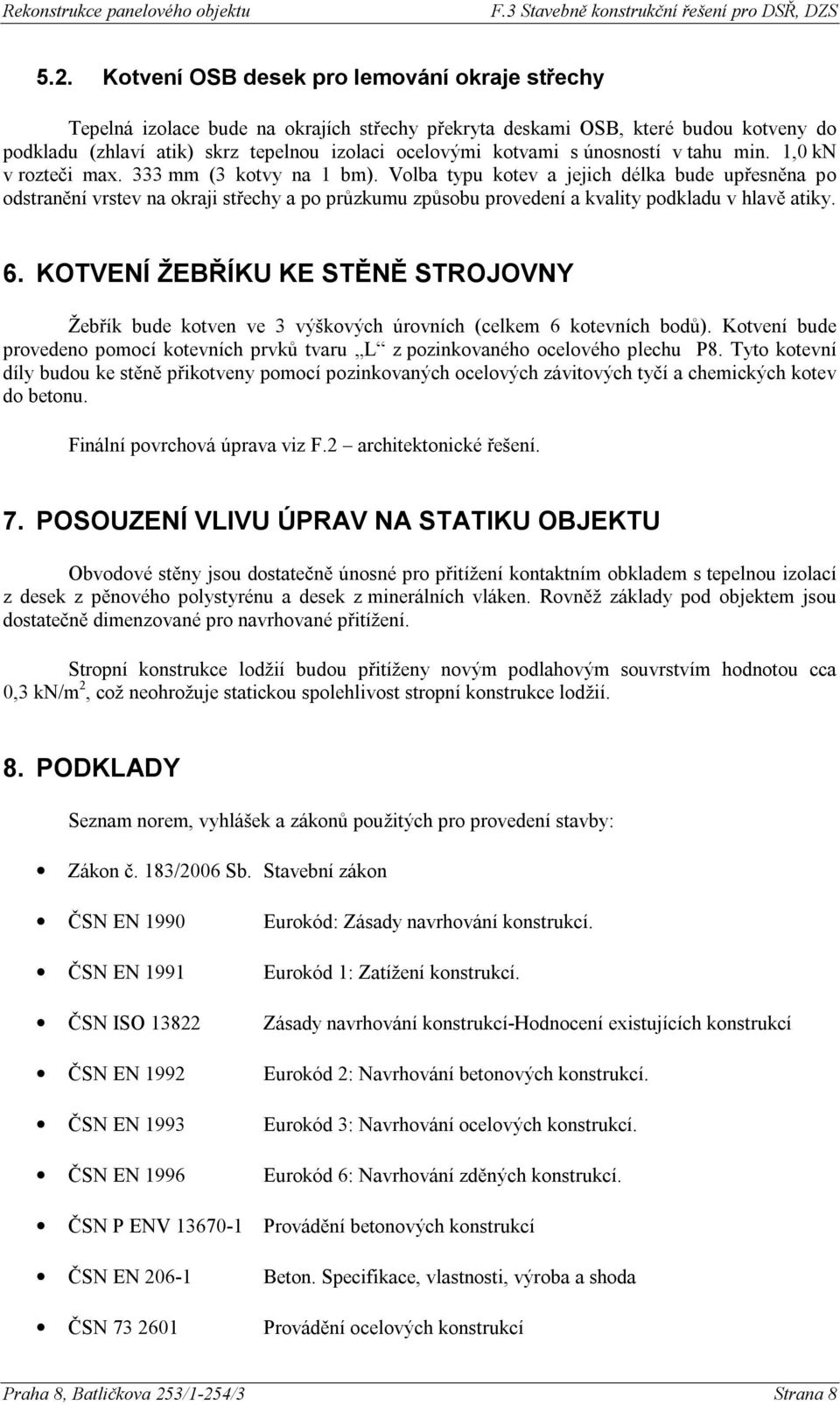 Volba typu kotev a jejich délka bude upřesněna po odstranění vrstev na okraji střechy a po průzkumu způsobu provedení a kvality podkladu v hlavě atiky. 6.