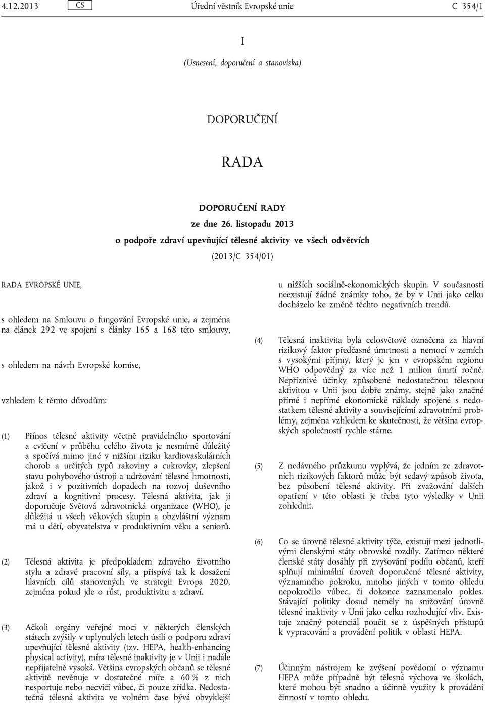 články 165 a 168 této smlouvy, s ohledem na návrh Evropské komise, vzhledem k těmto důvodům: (1) Přínos tělesné aktivity včetně pravidelného sportování a cvičení v průběhu celého života je nesmírně