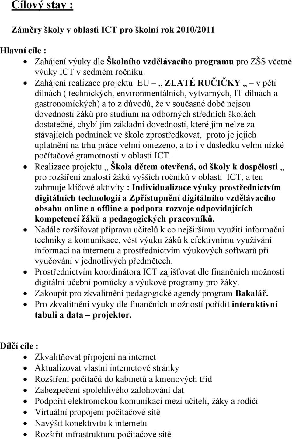 studium na odborných středních školách dostatečné, chybí jim základní dovednosti, které jim nelze za stávajících podmínek ve škole zprostředkovat, proto je jejich uplatnění na trhu práce velmi