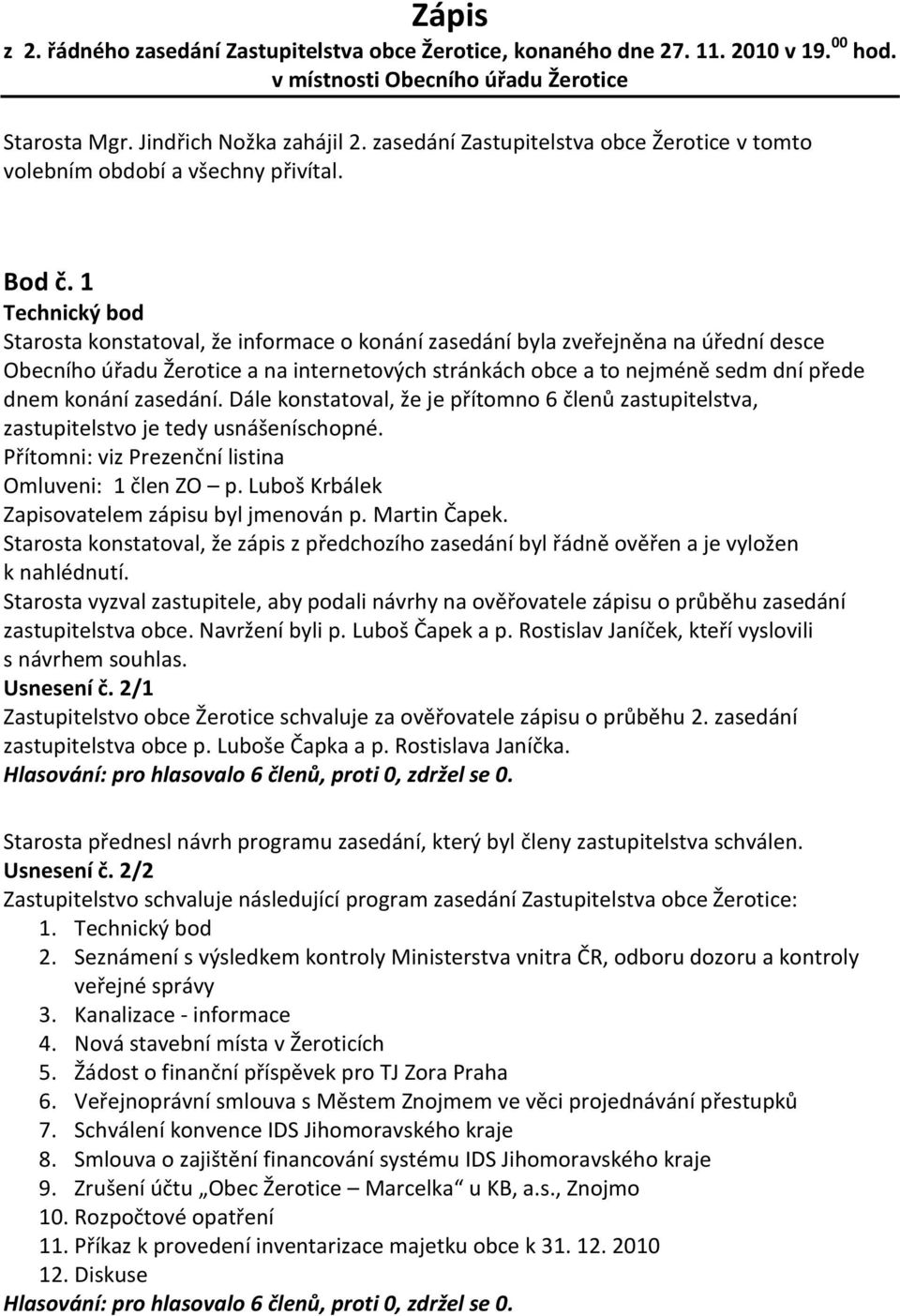 1 Technický bod Starosta konstatoval, že informace o konání zasedání byla zveřejněna na úřední desce Obecního úřadu Žerotice a na internetových stránkách obce a to nejméně sedm dní přede dnem konání
