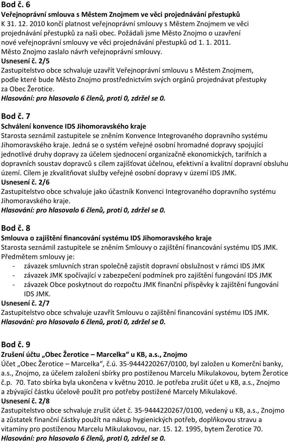 2/5 Zastupitelstvo obce schvaluje uzavřít Veřejnoprávní smlouvu s Městem Znojmem, podle které bude Město Znojmo prostřednictvím svých orgánů projednávat přestupky za Obec Žerotice. Bod č.