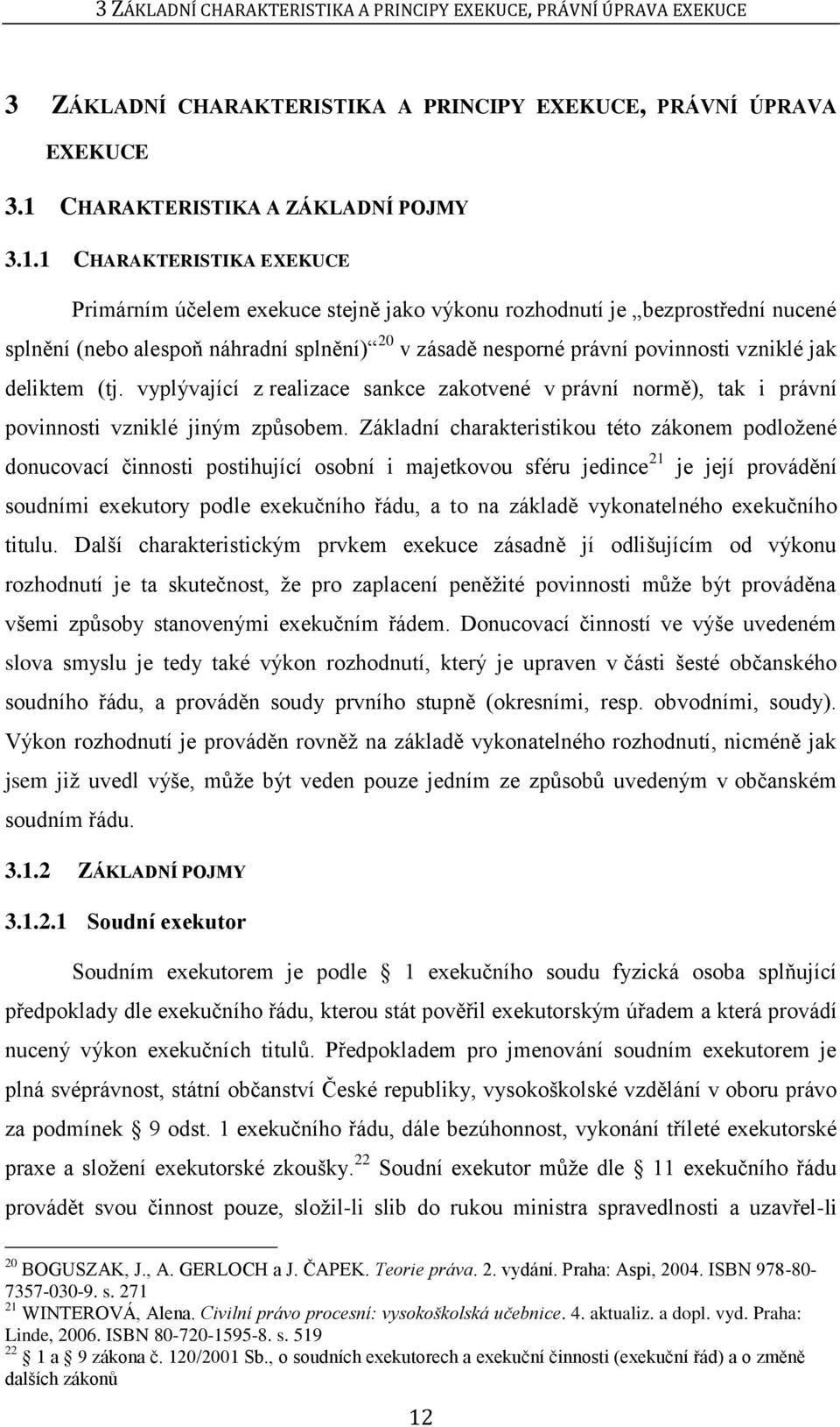 1 CHARAKTERISTIKA EXEKUCE Primárním účelem exekuce stejně jako výkonu rozhodnutí je bezprostřední nucené splnění (nebo alespoň náhradní splnění) 20 v zásadě nesporné právní povinnosti vzniklé jak