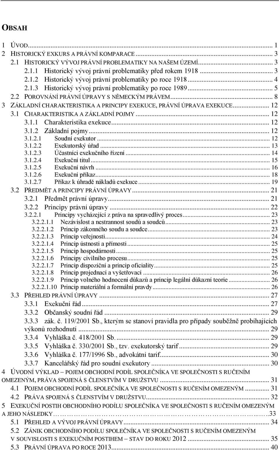 1 CHARAKTERISTIKA A ZÁKLADNÍ POJMY... 12 3.1.1 Charakteristika exekuce... 12 3.1.2 Základní pojmy... 12 3.1.2.1 Soudní exekutor... 12 3.1.2.2 Exekutorský úřad... 13 3.1.2.3 Účastníci exekučního řízení.