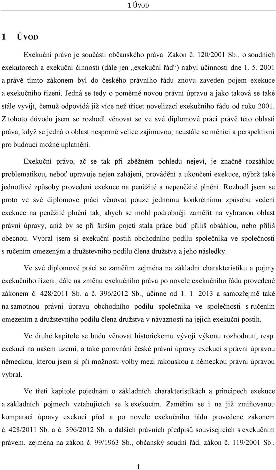 Jedná se tedy o poměrně novou právní úpravu a jako taková se také stále vyvíjí, čemuţ odpovídá jiţ více neţ třicet novelizací exekučního řádu od roku 2001.