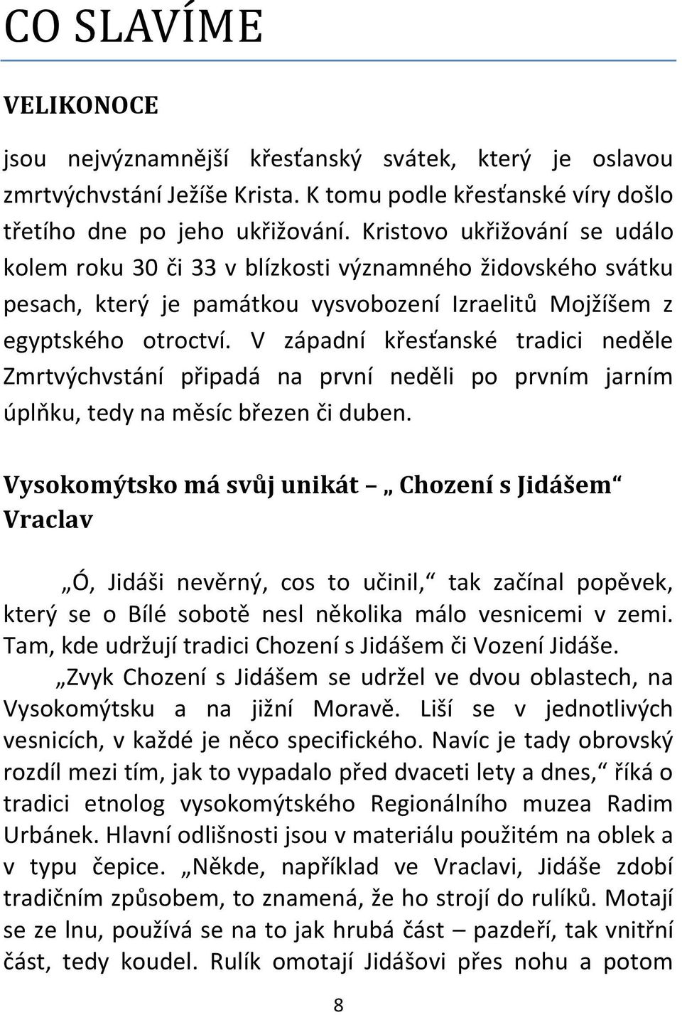 V západní křesťanské tradici neděle Zmrtvýchvstání připadá na první neděli po prvním jarním úplňku, tedy na měsíc březen či duben.