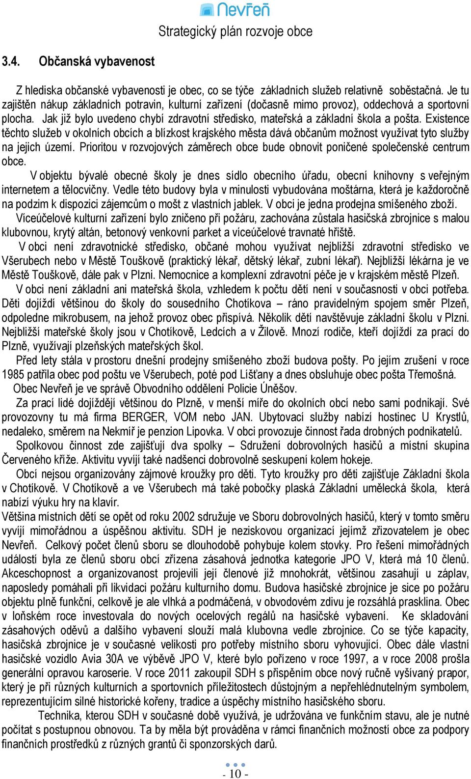 Existence těchto sluţeb v okolních obcích a blízkost krajského města dává občanům moţnost vyuţívat tyto sluţby na jejich území.