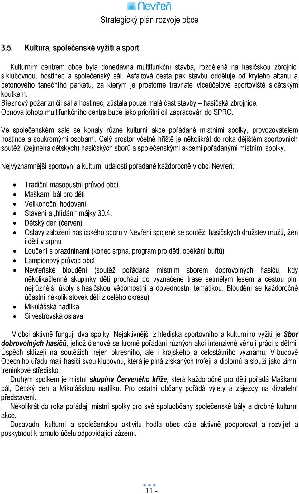 Březnový poţár zničil sál a hostinec, zůstala pouze malá část stavby hasičská zbrojnice. Obnova tohoto multifunkčního centra bude jako prioritní cíl zapracován do SPRO.