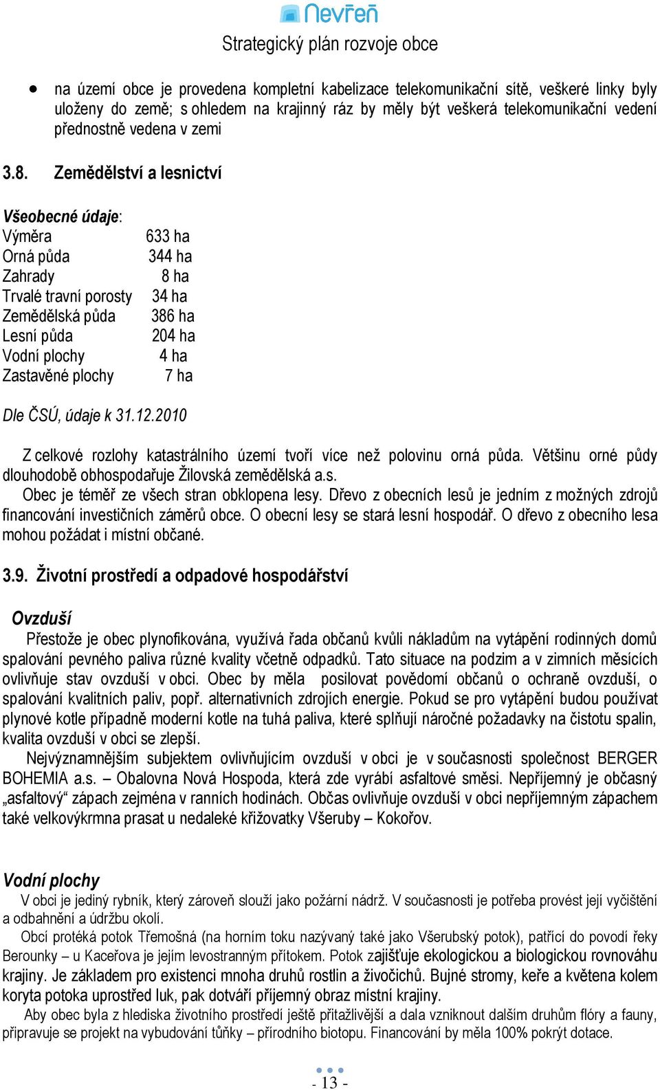 Dle ČSÚ, údaje k 31.12.2010 Z celkové rozlohy katastrálního území tvoří více neţ polovinu orná půda. Většinu orné půdy dlouhodobě obhospodařuje Ţilovská zemědělská a.s. Obec je téměř ze všech stran obklopena lesy.