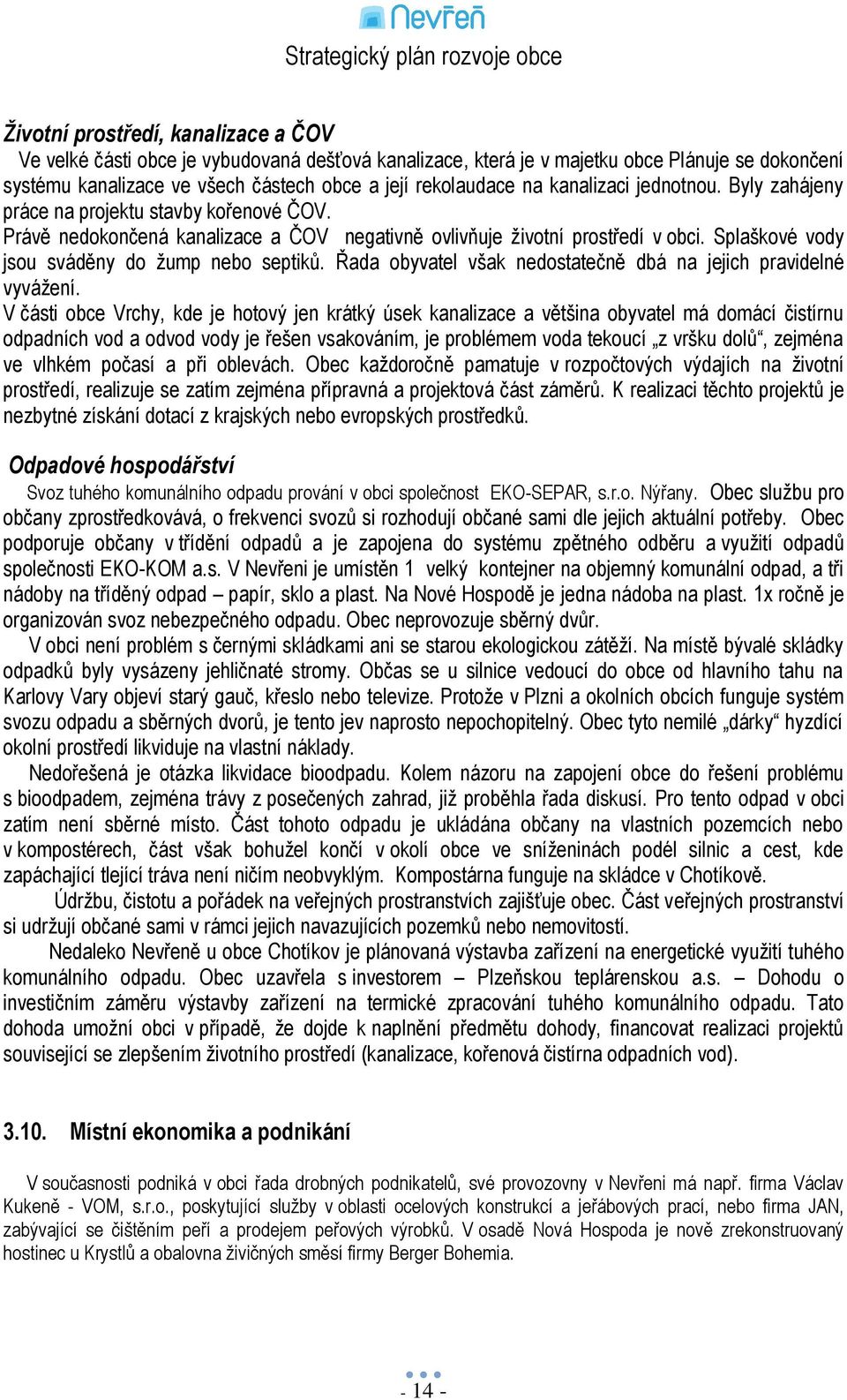 Splaškové vody jsou sváděny do ţump nebo septiků. Řada obyvatel však nedostatečně dbá na jejich pravidelné vyváţení.