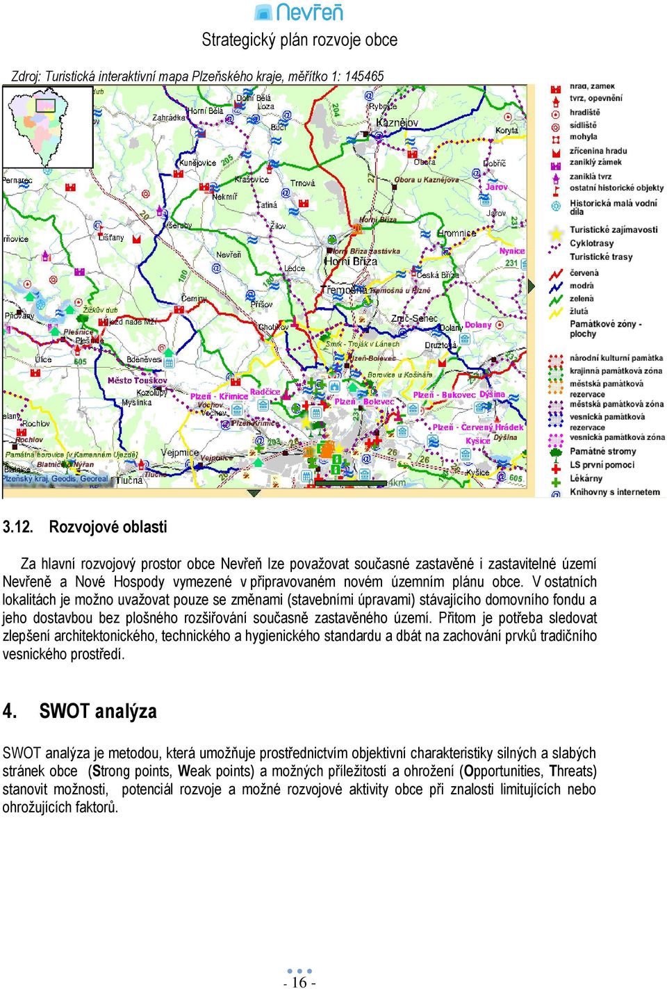 V ostatních lokalitách je moţno uvaţovat pouze se změnami (stavebními úpravami) stávajícího domovního fondu a jeho dostavbou bez plošného rozšiřování současně zastavěného území.